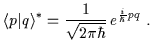 $\displaystyle \langle p\vert q\rangle ^{\ast} =\frac{1}{\sqrt{2\pi\hbar}} \, e^{\frac{i}{\hbar}pq} \; .$