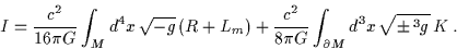 \begin{displaymath}I = \frac{c^2}{16 \pi G}\int_M d^4x \, \sqrt{-g} \, (R + L_m)......2}{ 8 \pi G}\int_{\partial M} d^3x \, \sqrt{\pm\,^3g}\, K \; .\end{displaymath}