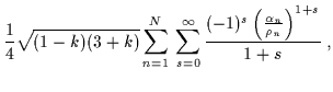 $\displaystyle \frac{1}{4} \sqrt{(1-k)(3+k)}\sum_{n=1}^N \: \sum_{s=0}^{\infty}\frac{(-1)^s \left( \frac{\alpha_n}{\rho_n}\right)^{1+s}}{1+s} \; ,$