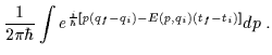 $\displaystyle \frac{1}{2\pi\hbar} \int e^{\frac{i}{\hbar}\left[p(q_f-q_i)-E(p,q_i)(t_f-t_i)\right]}dp \; .$