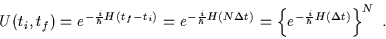 \begin{displaymath}U(t_i,t_f) = e^{-\frac{i}{\hbar}H(t_f-t_i)}=e^{-\frac{i}{\hba......ta t)}=\left\{e^{-\frac{i}{\hbar}H(\Delta t)}\right\}^N \; .\end{displaymath}