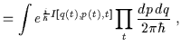 $\displaystyle = \int e^{\frac{i}{\hbar}I[q(t),p(t),t]}\prod_{t}\frac{dp \, dq}{2\pi\hbar} \; ,$
